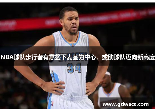 NBA球队步行者有意签下麦基为中心，或助球队迈向新高度